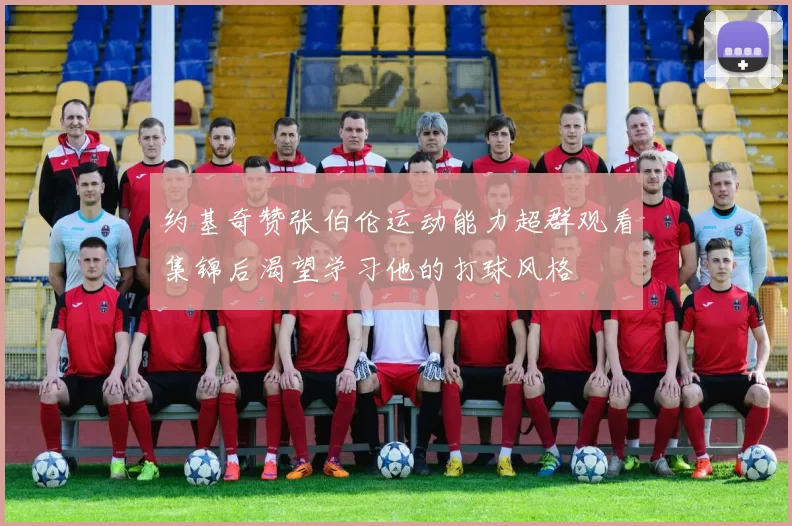 约基奇赞张伯伦运动能力超群观看集锦后渴望学习他的打球风格
