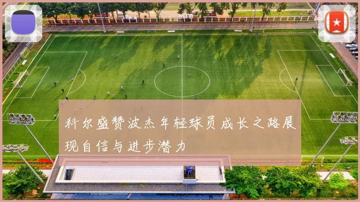 科尔盛赞波杰年轻球员成长之路展现自信与进步潜力