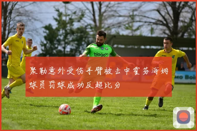 聚勒意外受伤手臂被击中霍芬海姆球员罚球成功反超比分