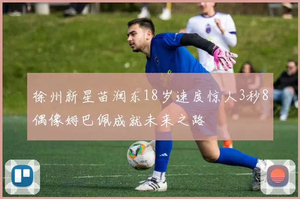徐州新星苗润东18岁速度惊人3秒8偶像姆巴佩成就未来之路