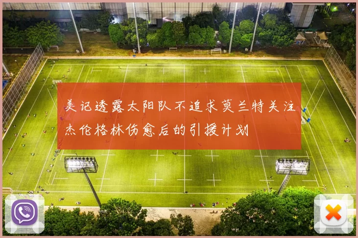 美记透露太阳队不追求莫兰特关注杰伦格林伤愈后的引援计划