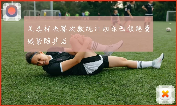 足总杯决赛次数统计切尔西领跑曼城紧随其后